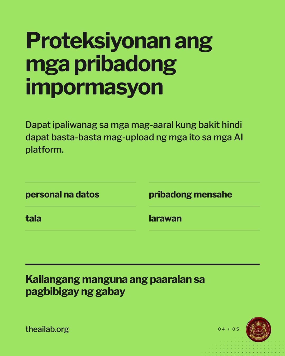Proteksiyonan ang mga pribadong impormasyon. Dapat ipaliwanag sa mga mag-aaral kung bakit hindi dapat basta-basta mag-upload ng mga ito sa mga AI platform. Personal na datos, pribadong mensahe, tala, larawan. Kailangang manguna ang paaralan sa pagbibigay ng gabay.